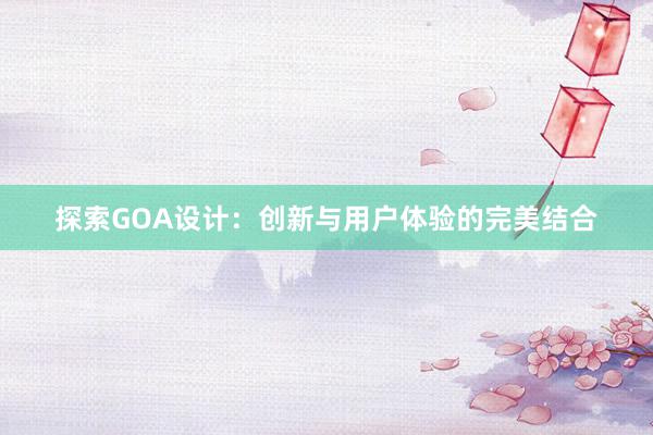 探索GOA设计：创新与用户体验的完美结合